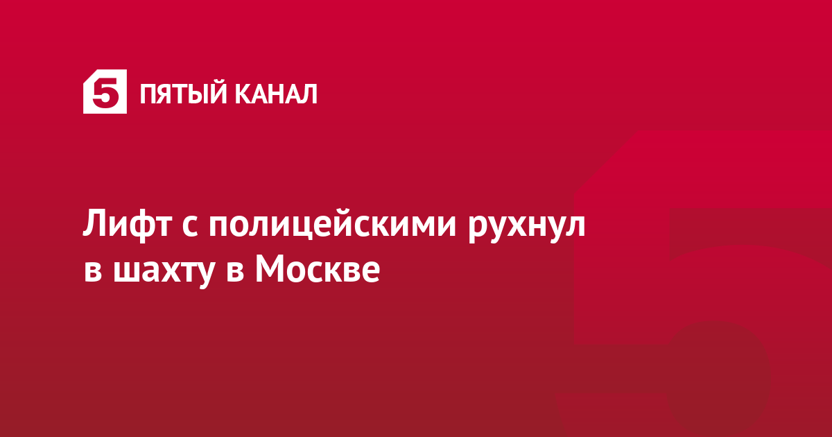 Лифт с полицейскими рухнул в шахту в Москве