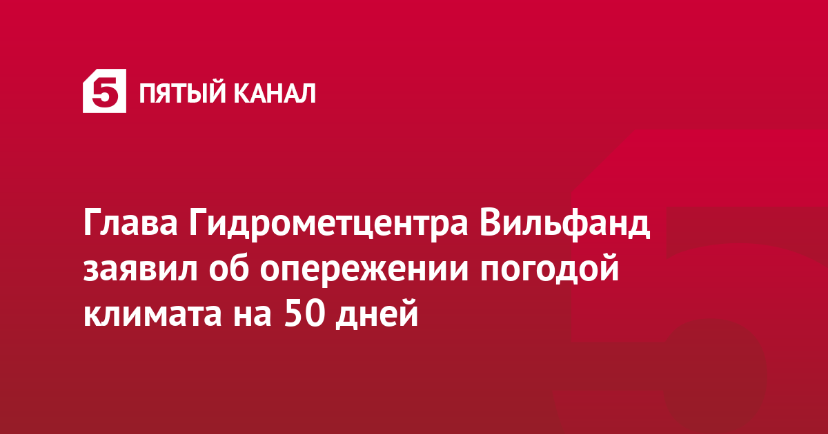 Глава Гидрометцентра Вильфанд заявил об опережении погодой климата на 50 дней