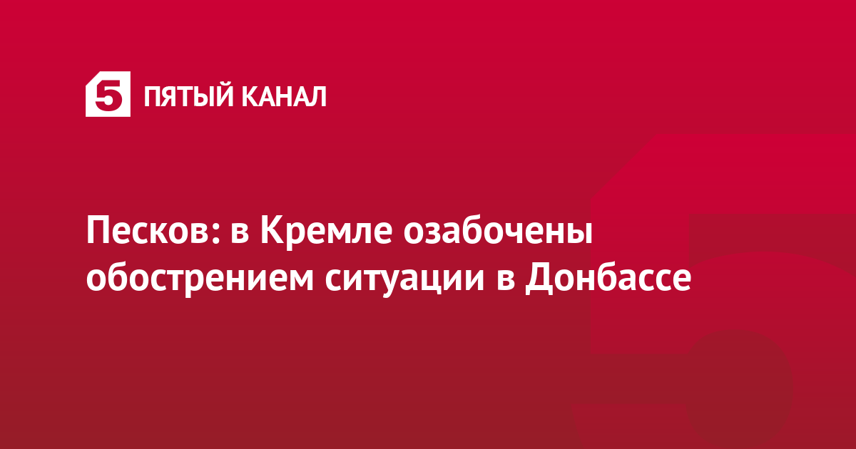 Песков: в Кремле озабочены обострением ситуации в Донбассе