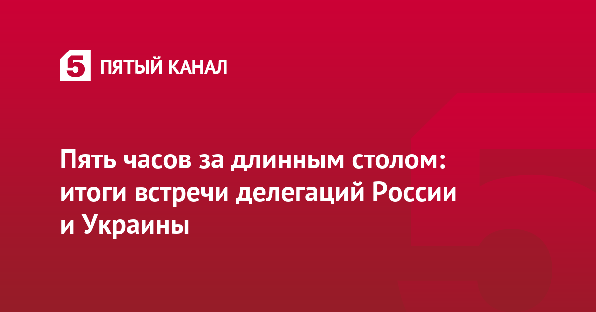 Пять часов за длинным столом: итоги встречи делегаций России и Украины