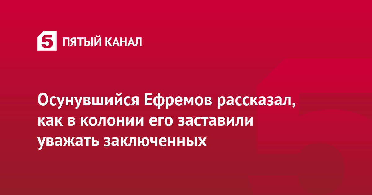 Осунувшийся Ефремов рассказал, как в колонии его заставили уважать заключенных