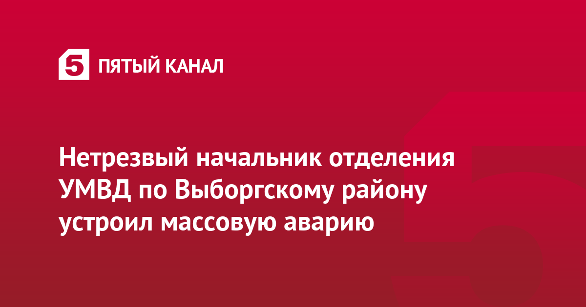 Нетрезвый начальник отделения УМВД по Выборгскому району устроил массовую аварию