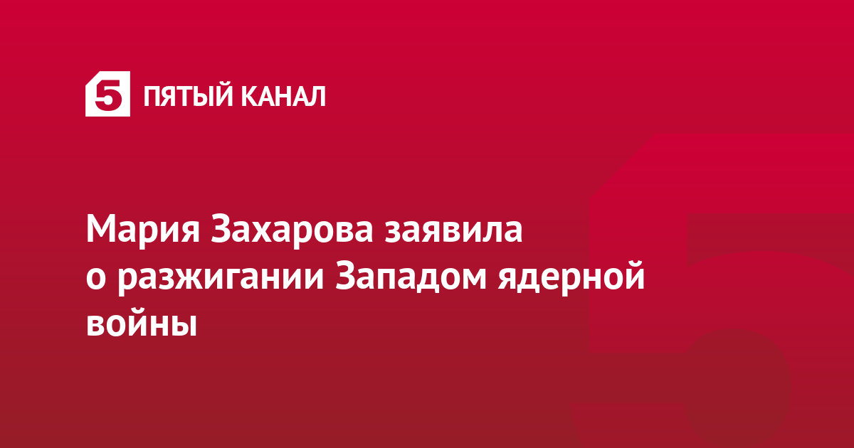 Мария Захарова заявила о разжигании Западом ядерной войны
