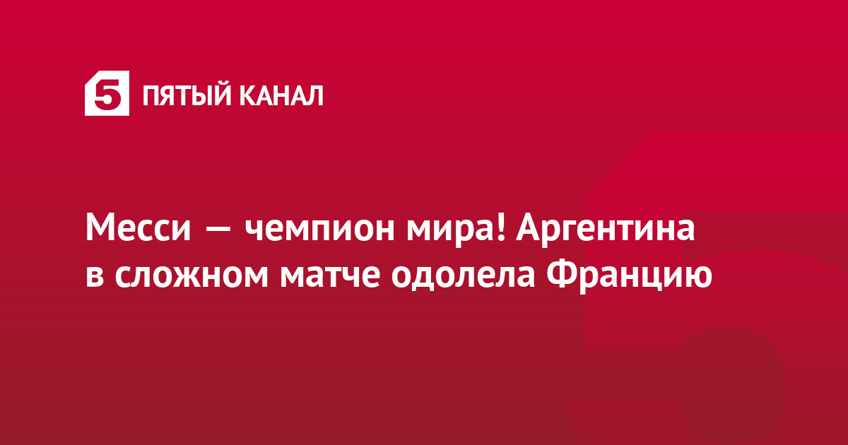 Месси — чемпион мира! Аргентина в сложном матче одолела Францию