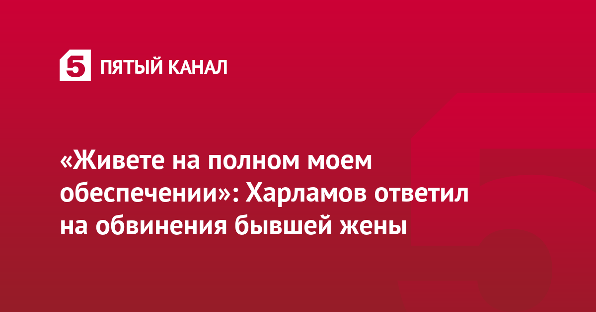 «Живете на полном моем обеспечении»: Харламов ответил на обвинения бывшей жены