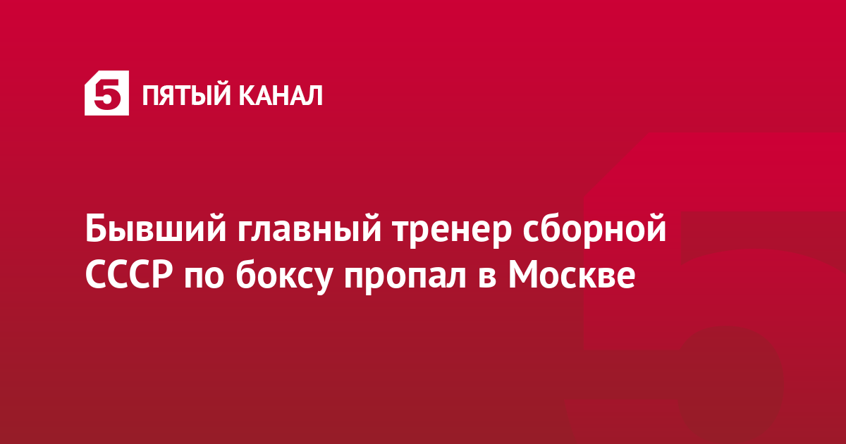 Бывший главный тренер сборной СССР по боксу пропал в Москве