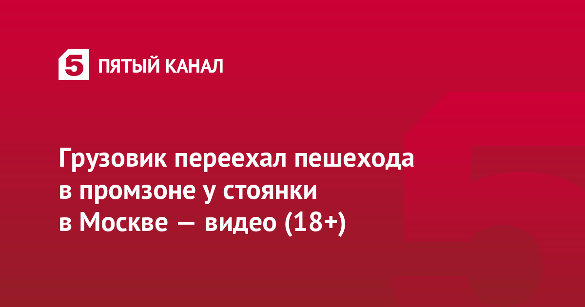 Грузовик переехал пешехода в промзоне у стоянки в Москве — видео (18+)