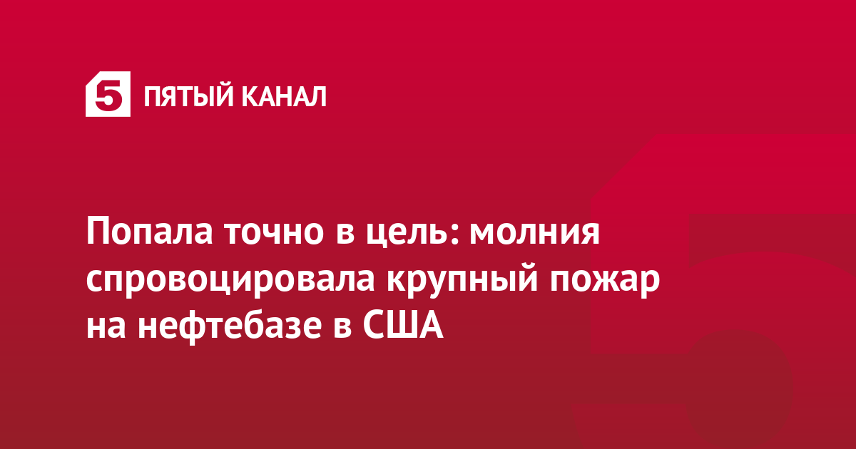 Попала точно в цель: молния спровоцировала крупный пожар на нефтебазе в США