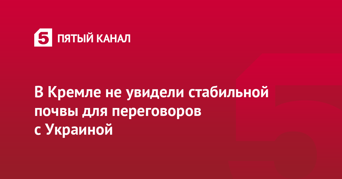 В Кремле не увидели стабильной почвы для переговоров с Украиной
