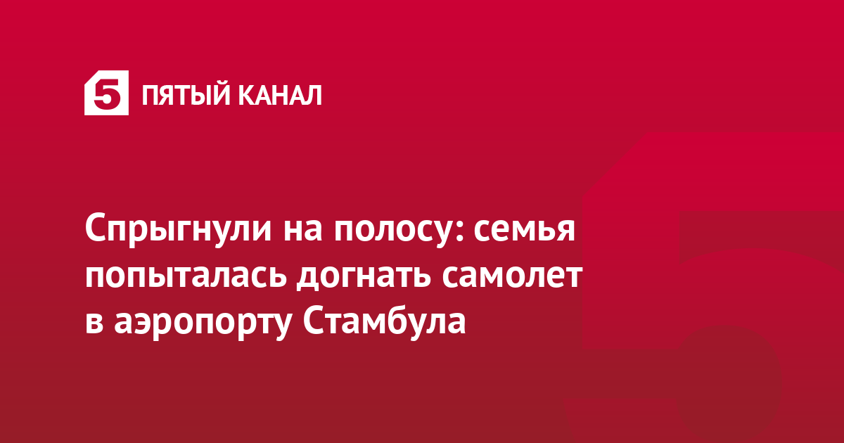 Спрыгнули на полосу: семья попыталась догнать самолет в аэропорту Стамбула