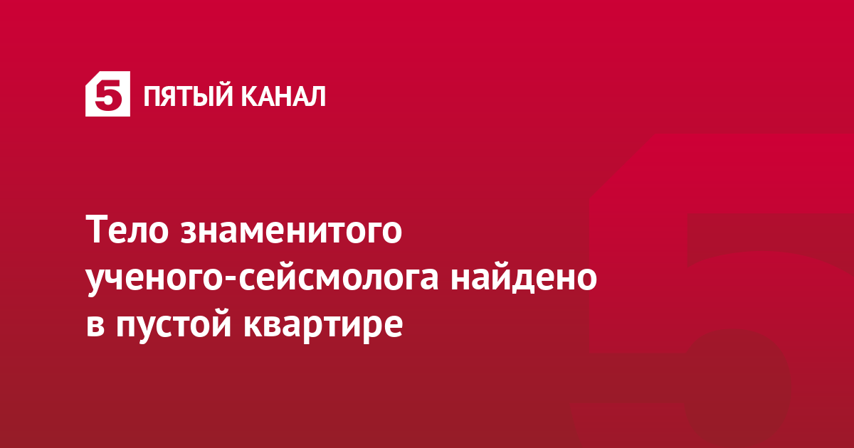 Тело знаменитого ученого-сейсмолога найдено в пустой квартире