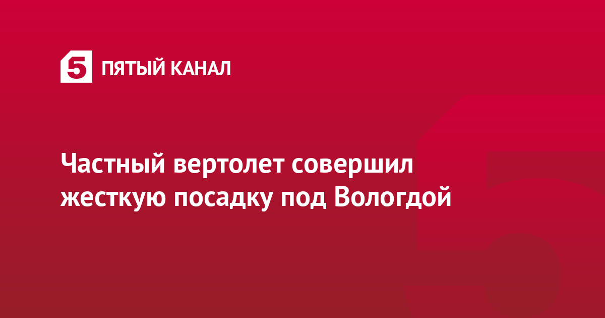 Частный вертолет совершил жесткую посадку под Вологдой