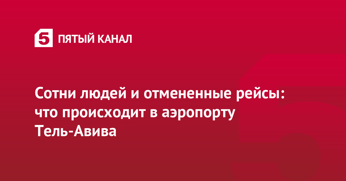 Сотни людей и отмененные рейсы: что происходит в аэропорту Тель-Авива