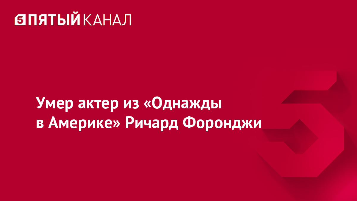 Умер актер из «Однажды в Америке» Ричард Форонджи