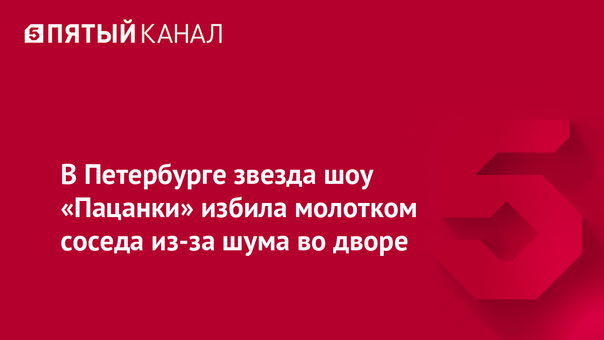 В Петербурге звезда шоу «Пацанки» избила молотком соседа из-за шума во дворе