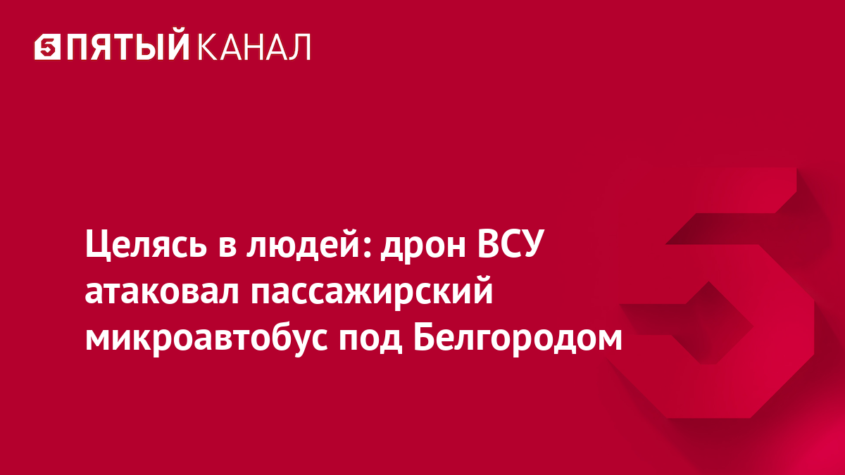 Целясь в людей: дрон ВСУ атаковал пассажирский микроавтобус под Белгородом