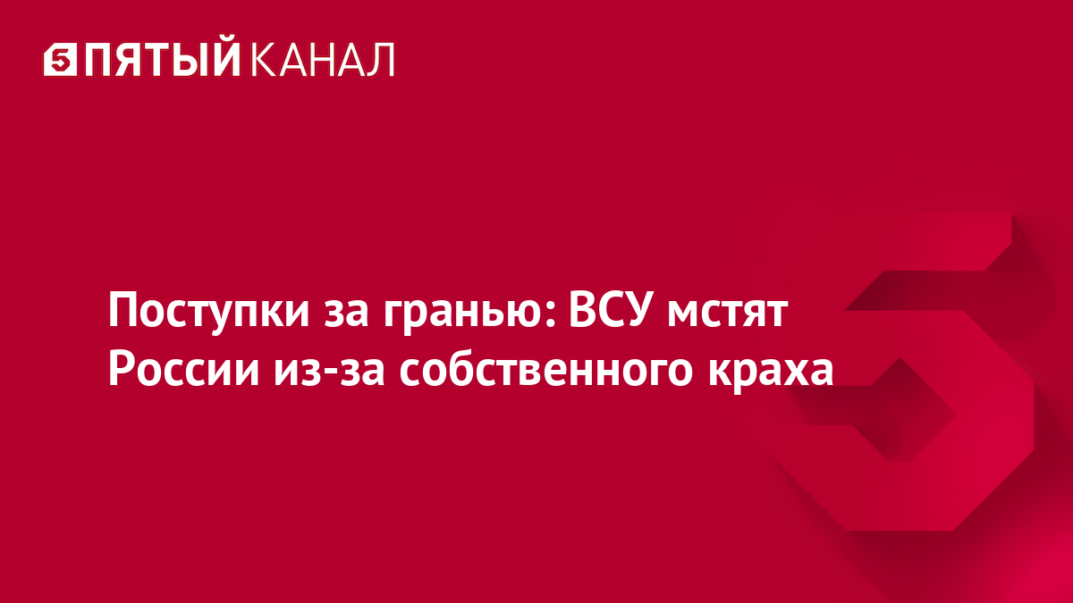 Поступки за гранью: ВСУ мстят России из-за собственного краха