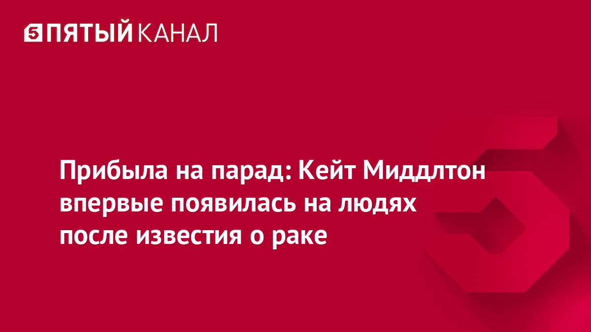 Прибыла на парад: Кейт Миддлтон впервые появилась на людях после известия о раке