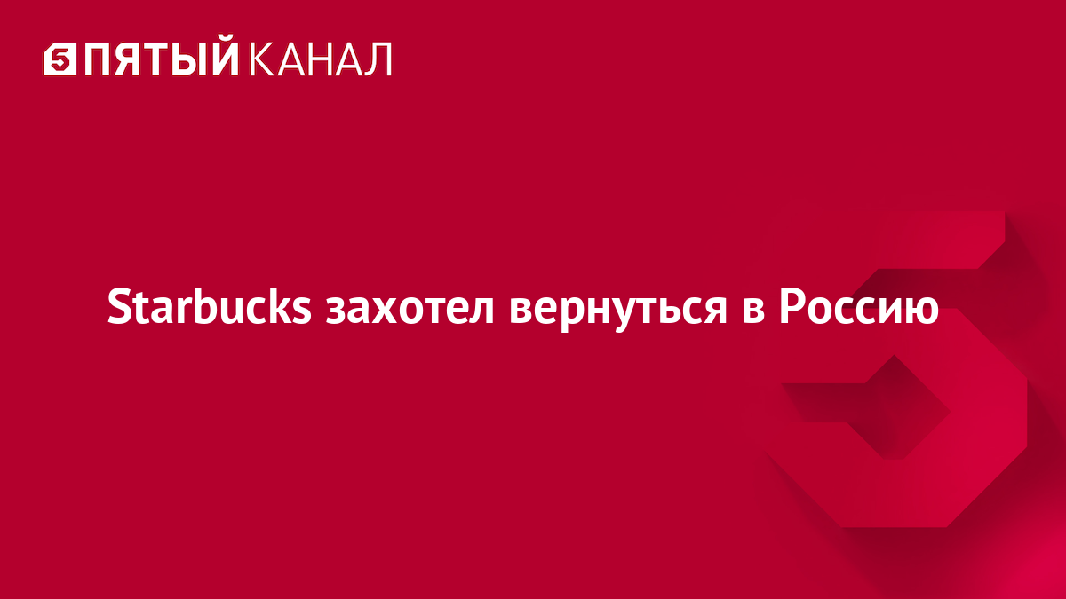 Starbucks захотел вернуться в Россию