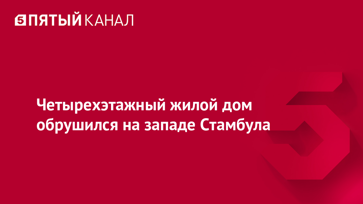 Четырехэтажный жилой дом обрушился на западе Стамбула