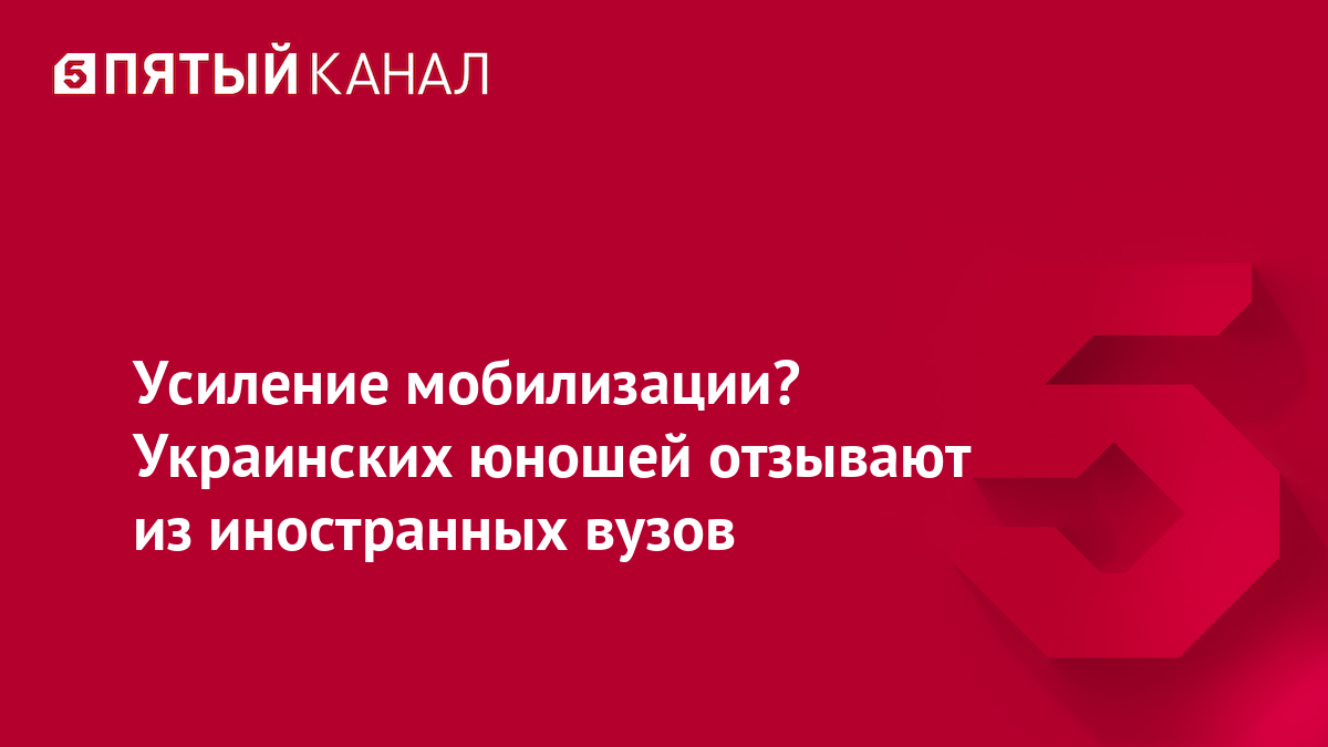 Усиление мобилизации? Украинских юношей отзывают из иностранных вузов