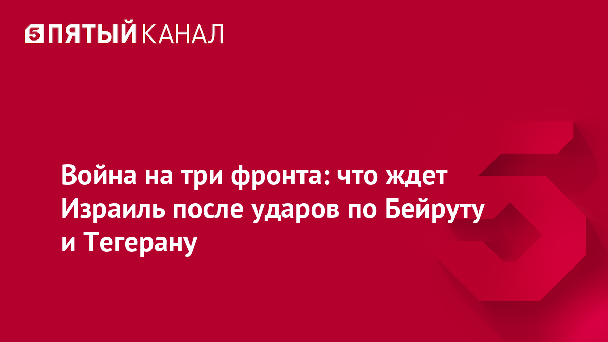 Война на три фронта: что ждет Израиль после ударов по Бейруту и Тегерану