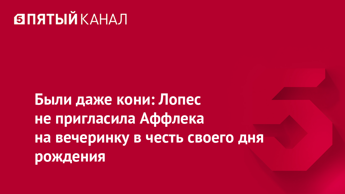 Были даже кони: Лопес не пригласила Аффлека на вечеринку в честь своего дня рождения