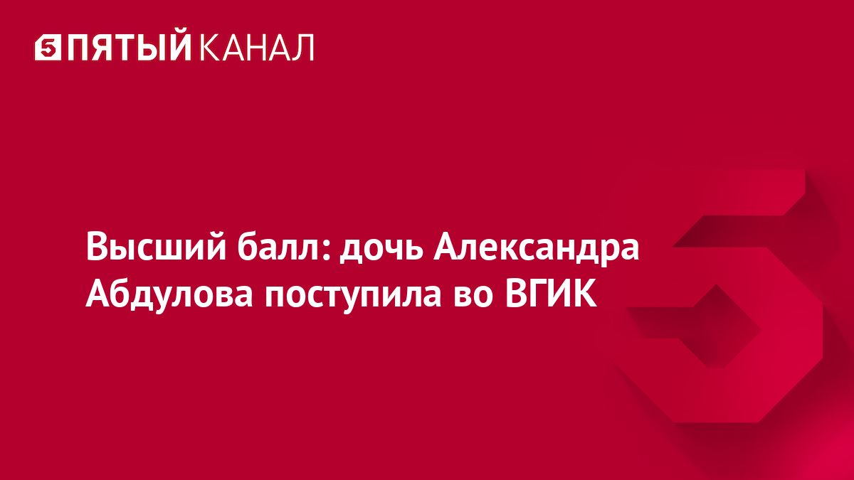 Высший балл: дочь Александра Абдулова поступила во ВГИК