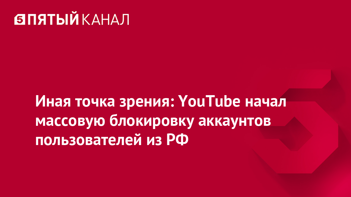 Иная точка зрения: YouTube начал массовую блокировку аккаунтов пользователей из РФ