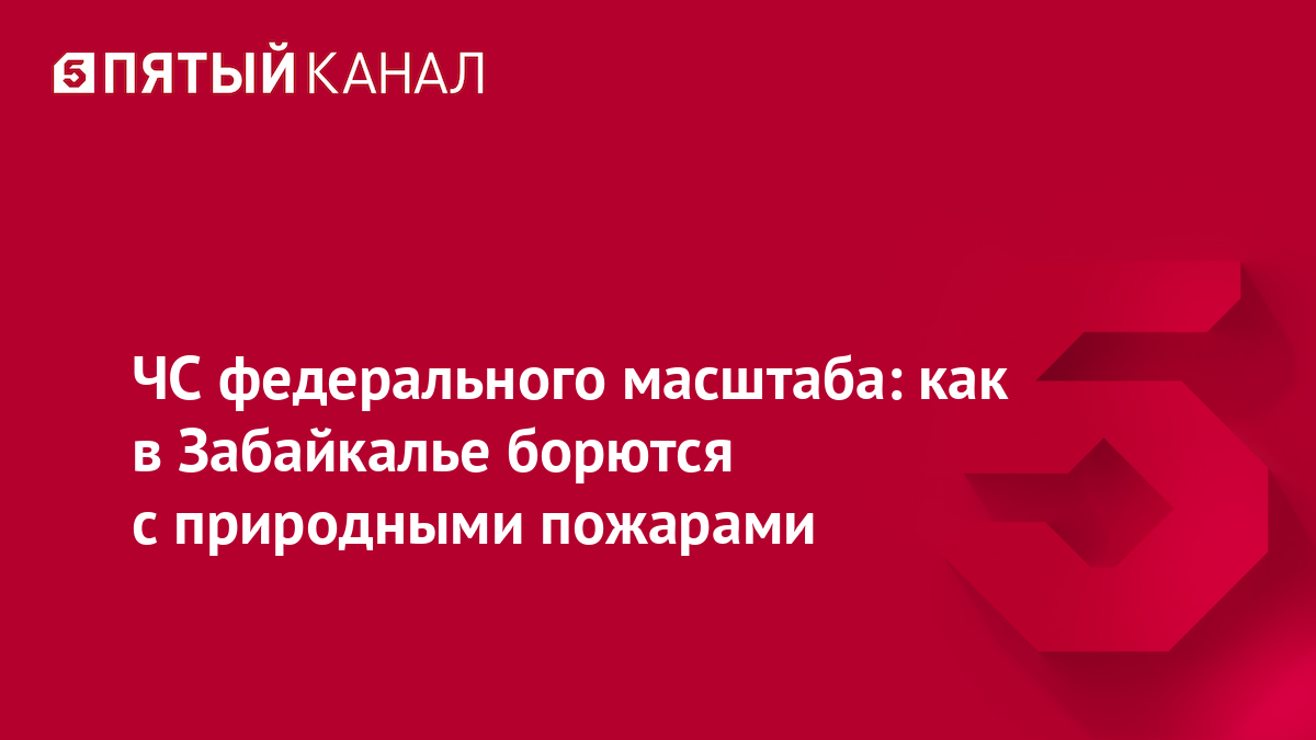 ЧС федерального масштаба: как в Забайкалье борются с природными пожарами