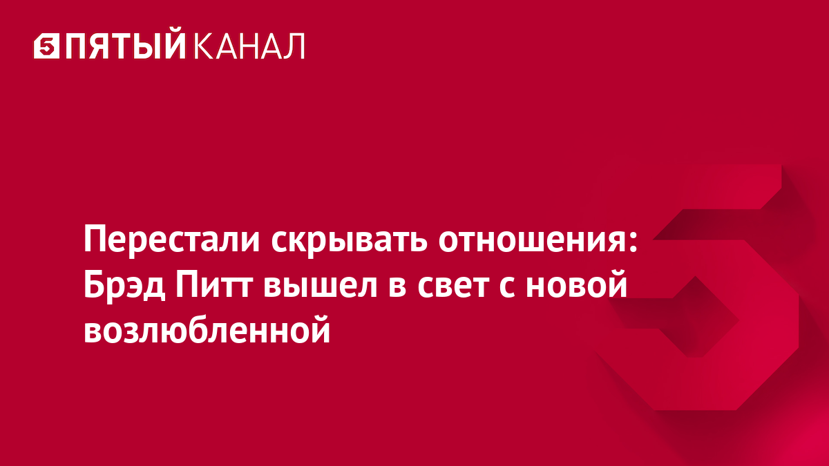 Перестали скрывать отношения: Брэд Питт вышел в свет с новой возлюбленной