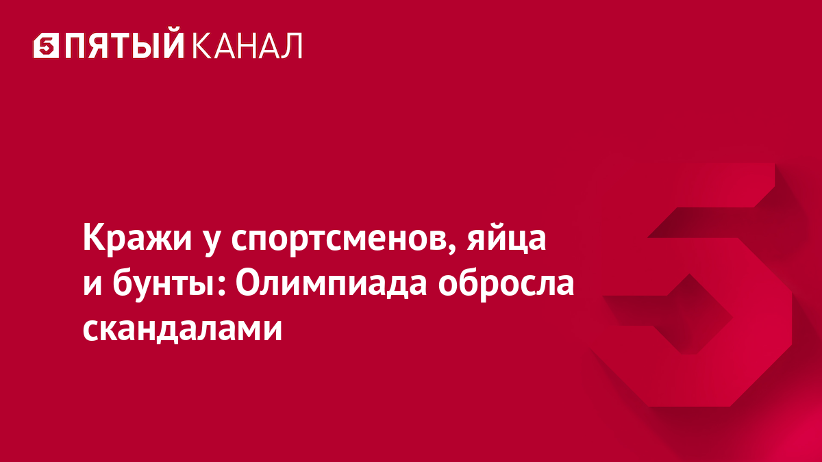 Кражи у спортсменов, яйца и бунты: Олимпиада обросла скандалами