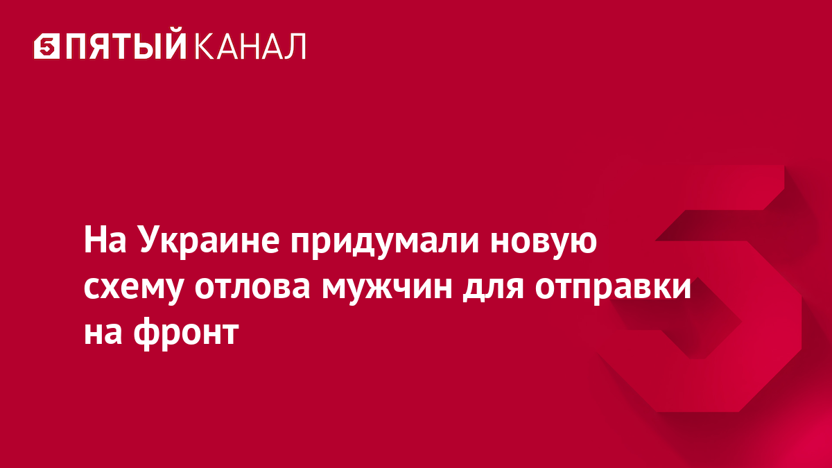 На Украине придумали новую схему отлова мужчин для отправки на фронт