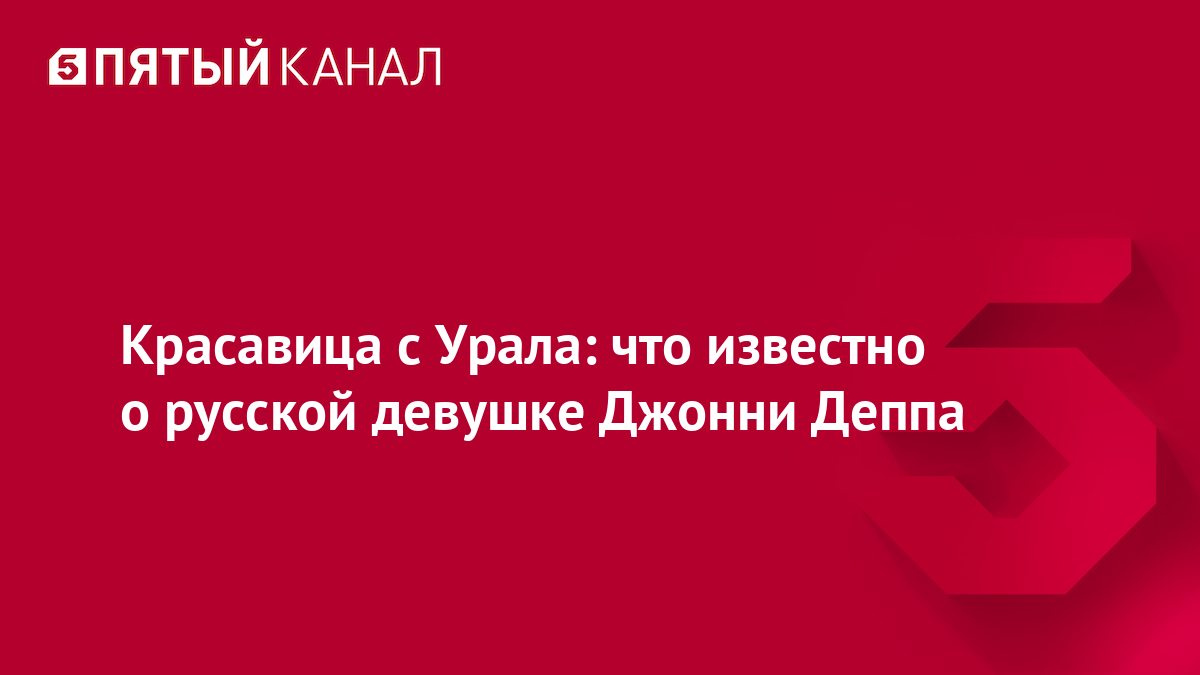 Красавица с Урала: что известно о русской девушке Джонни Деппа