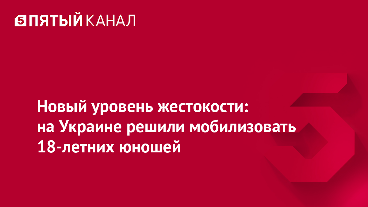 Новый уровень жестокости: на Украине решили мобилизовать 18-летних юношей