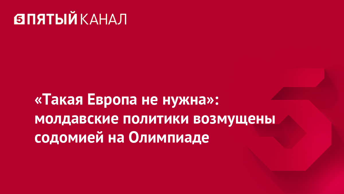 «Такая Европа не нужна»: молдавские политики возмущены содомией на Олимпиаде