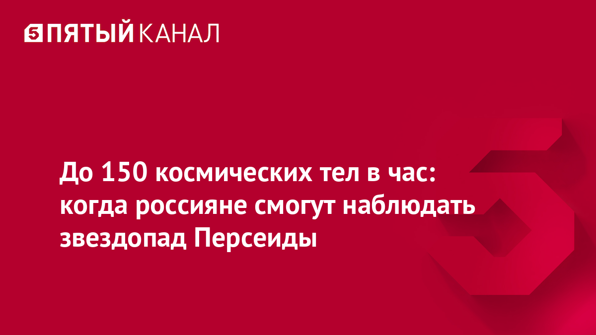 До 150 космических тел в час: когда россияне смогут наблюдать звездопад Персеиды