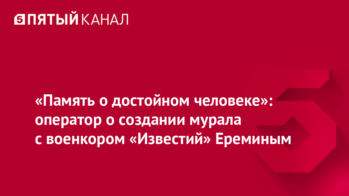 «Память о достойном человеке»: оператор о создании мурала с военкором «Известий» Ереминым