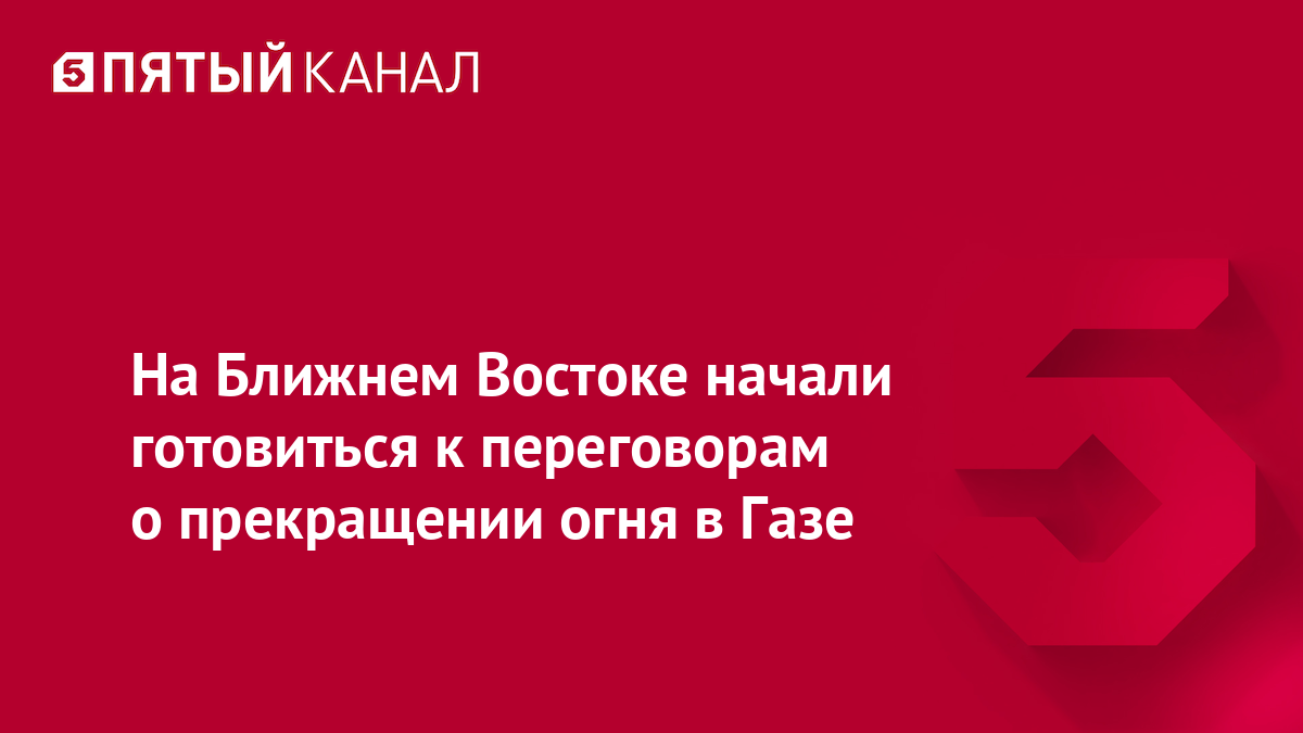 На Ближнем Востоке начали готовиться к переговорам о прекращении огня в Газе