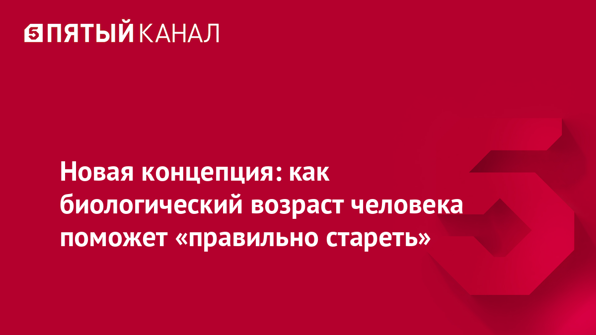 Новая концепция: как биологический возраст человека поможет «правильно стареть»