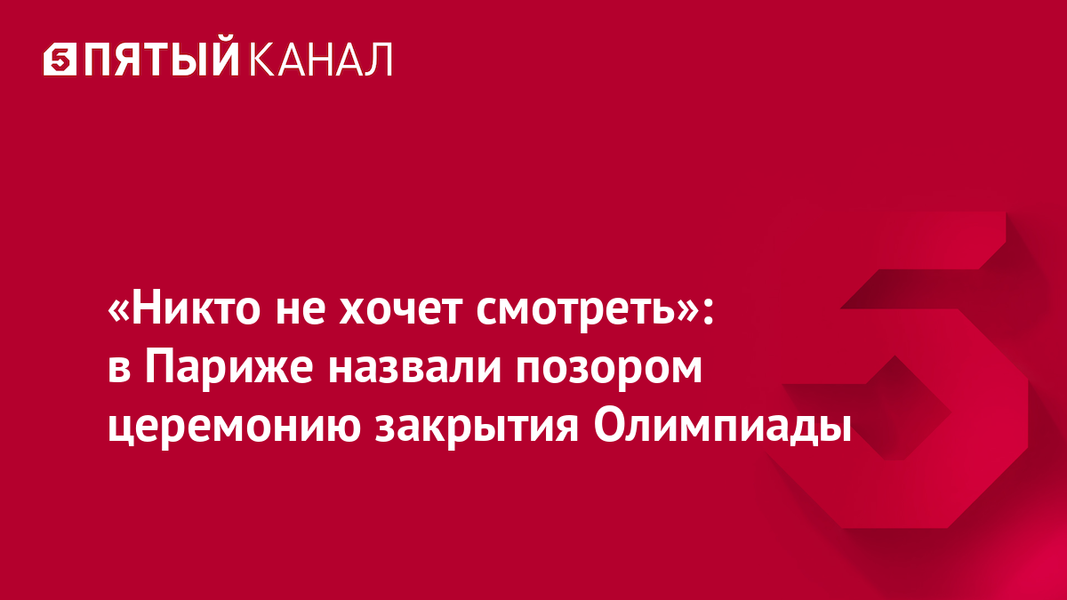 «Никто не хочет смотреть»: в Париже назвали позором церемонию закрытия Олимпиады