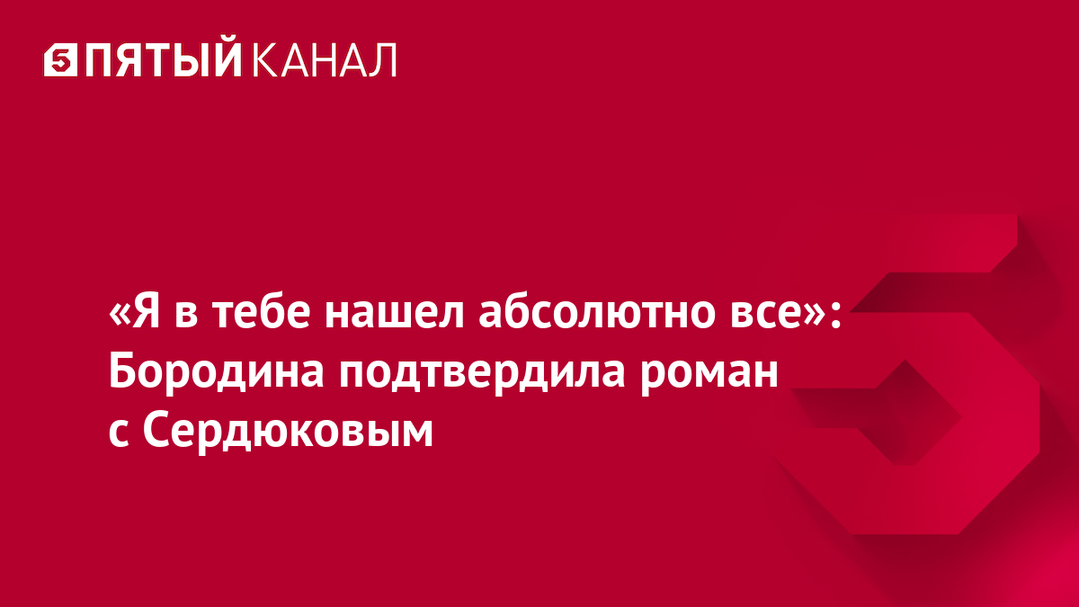 «Я в тебе нашел абсолютно все»: Бородина подтвердила роман с Сердюковым