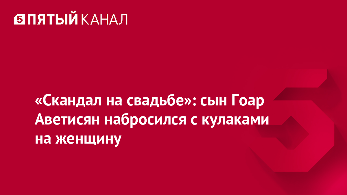 «Скандал на свадьбе»: сын Гоар Аветисян набросился с кулаками на женщину