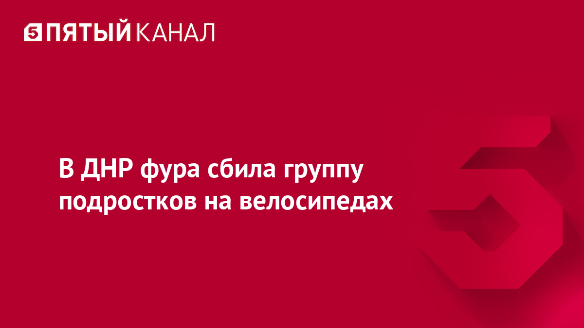 В ДНР фура сбила группу подростков на велосипедах