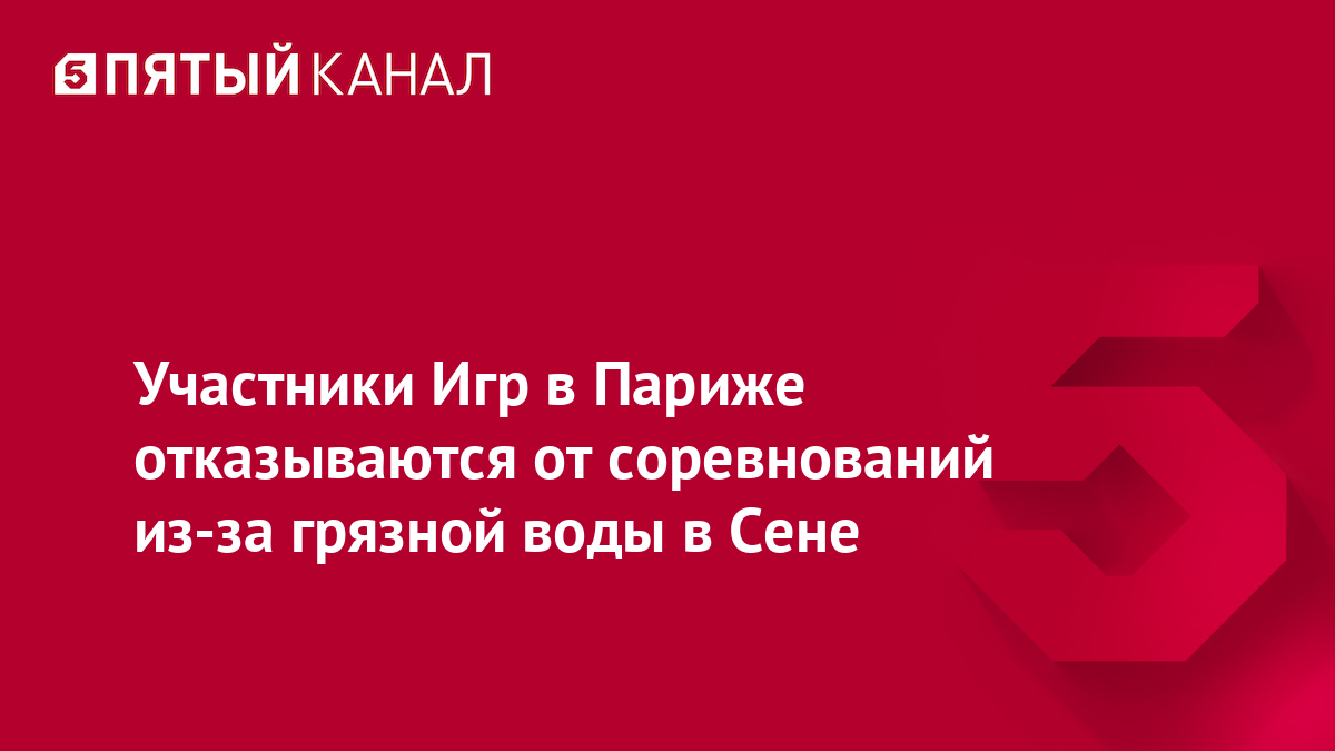 Участники Игр в Париже отказываются от соревнований из-за грязной воды в Сене