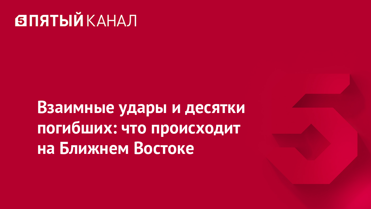 Взаимные удары и десятки погибших: что происходит на Ближнем Востоке