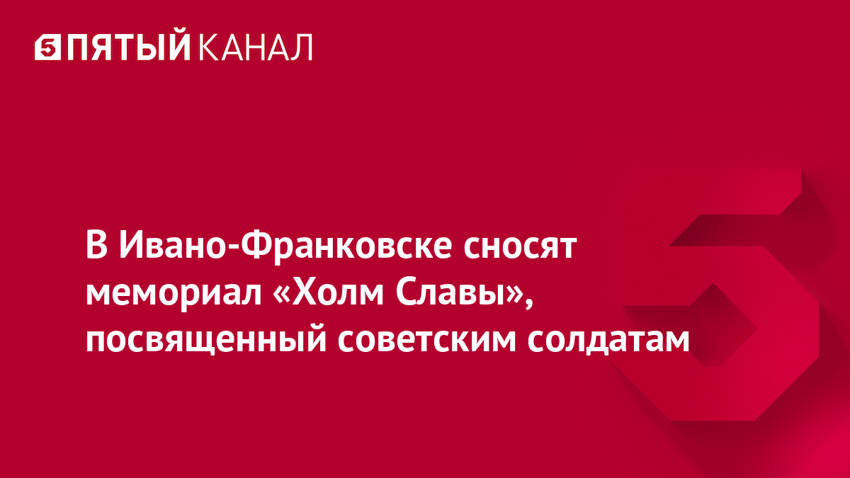 В Ивано-Франковске сносят мемориал «Холм Славы», посвященный советским солдатам