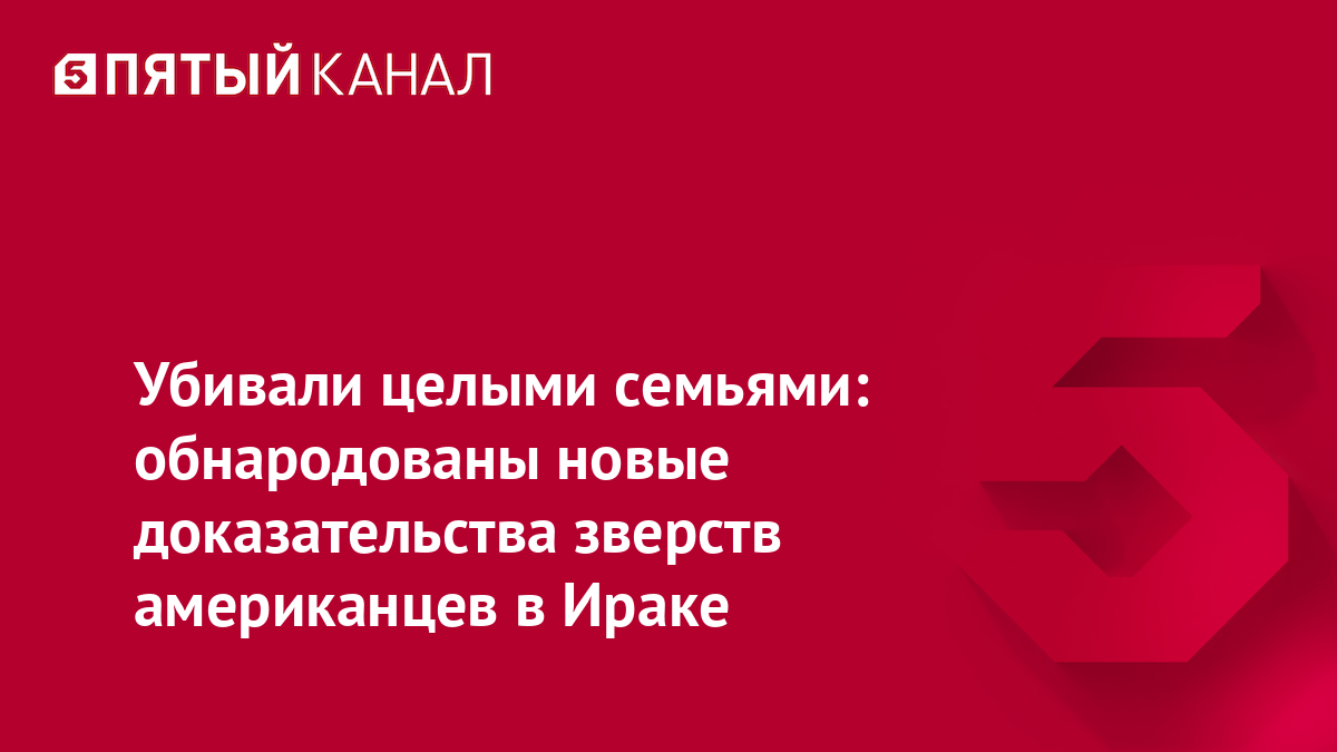 Убивали целыми семьями: обнародованы новые доказательства зверств американцев в Ираке