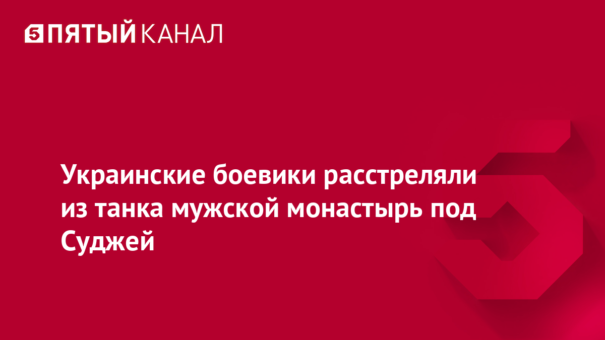 Украинские боевики расстреляли из танка мужской монастырь под Суджей