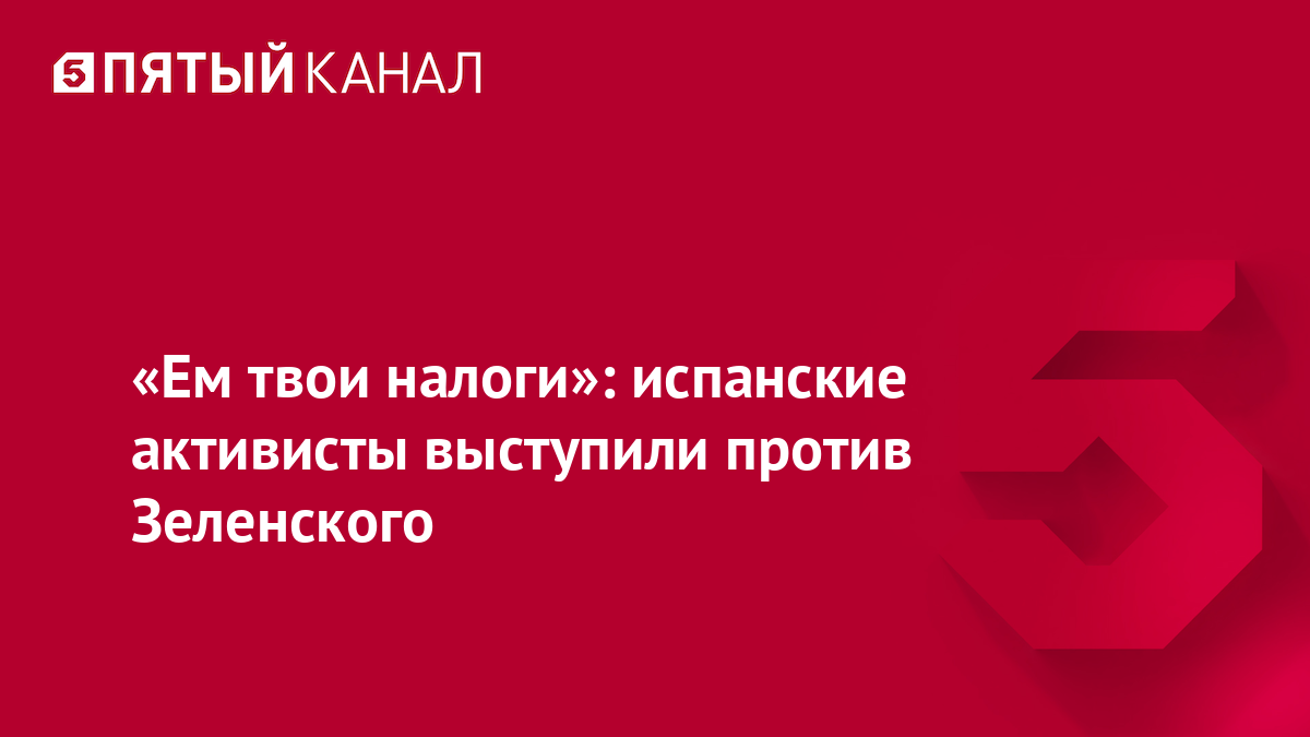 «Ем твои налоги»: испанские активисты выступили против Зеленского